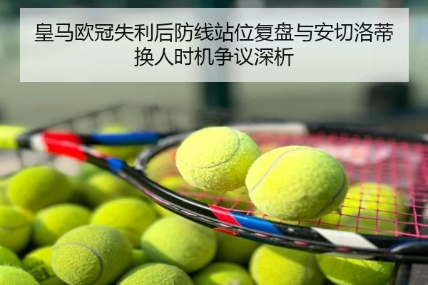 皇马欧冠失利后防线站位复盘与安切洛蒂换人时机争议深析