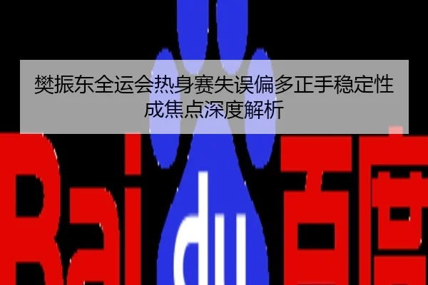 樊振东全运会热身赛失误偏多正手稳定性成焦点深度解析