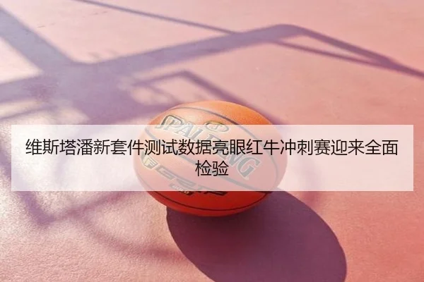 维斯塔潘新套件测试数据亮眼红牛冲刺赛迎来全面检验